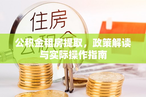 台东公积金租房提取，政策解读与实际操作指南