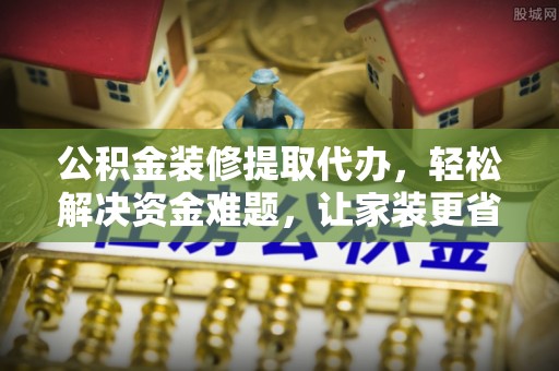 台东公积金装修提取代办，轻松解决资金难题，让家装更省心