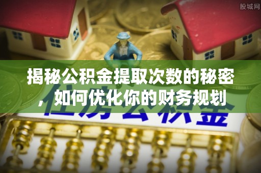 台东揭秘公积金提取次数的秘密，如何优化你的财务规划