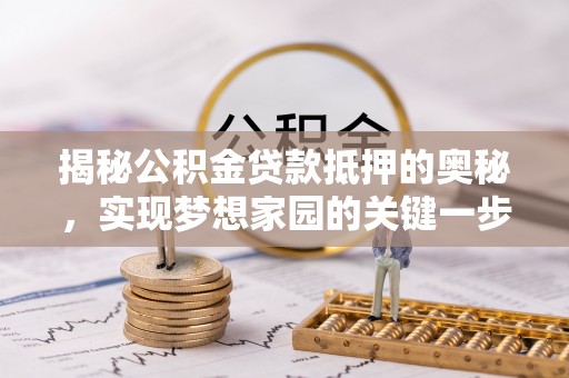台东揭秘公积金贷款抵押的奥秘，实现梦想家园的关键一步