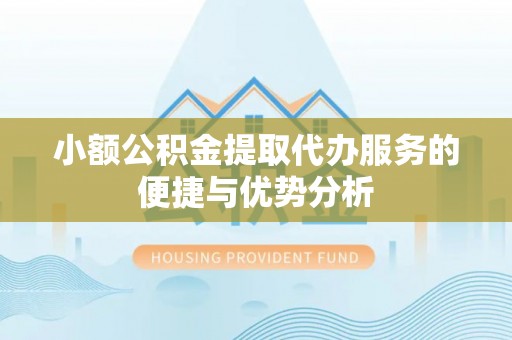 台东小额公积金提取代办服务的便捷与优势分析