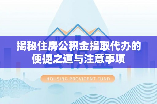 台东揭秘住房公积金提取代办的便捷之道与注意事项