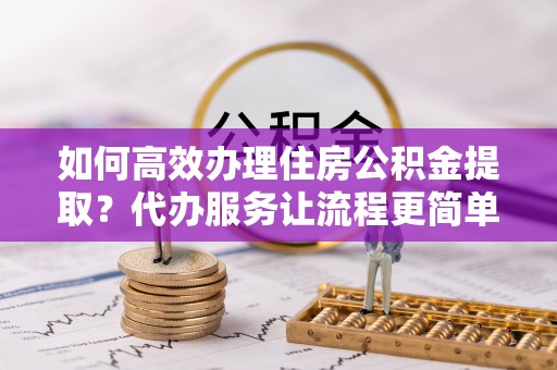 台东如何高效办理住房公积金提取？代办服务让流程更简单