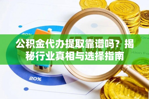 台东公积金代办提取靠谱吗？揭秘行业真相与选择指南