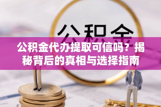 台东公积金代办提取可信吗？揭秘背后的真相与选择指南
