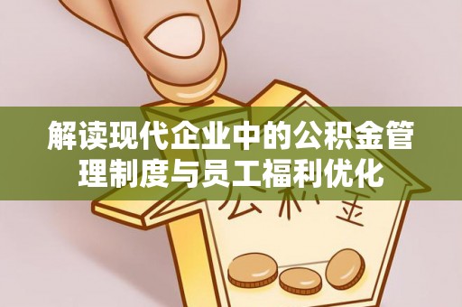 台东解读现代企业中的公积金管理制度与员工福利优化