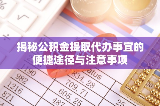 台东揭秘公积金提取代办事宜的便捷途径与注意事项