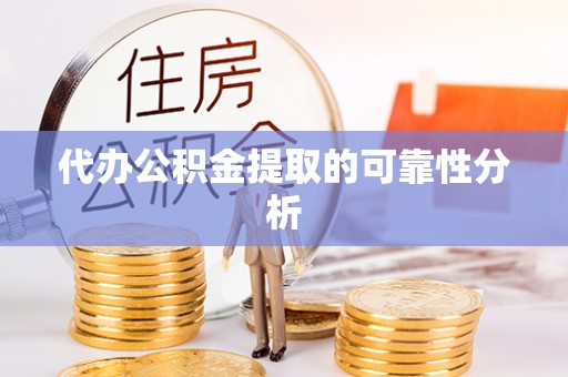 台东代办公积金提取的可靠性分析