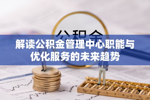 台东解读公积金管理中心职能与优化服务的未来趋势