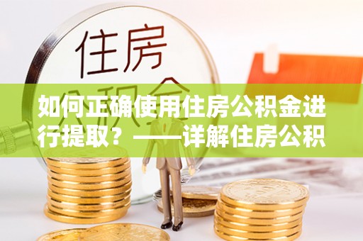 台东如何正确使用住房公积金进行提取？——详解住房公积金代办提取流程与注意事项