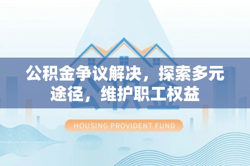 台东公积金争议解决，探索多元途径，维护职工权益