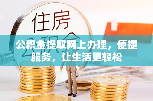 台东公积金提取网上办理，便捷服务，让生活更轻松