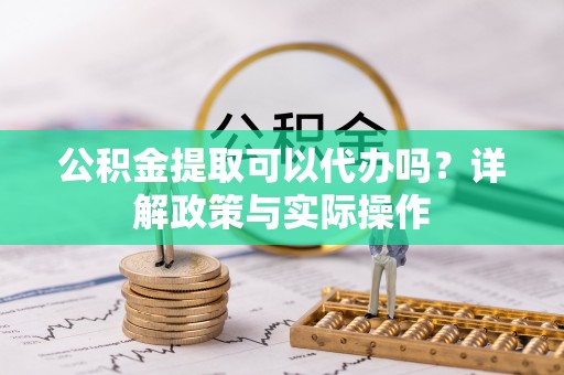 台东公积金提取可以代办吗？详解政策与实际操作