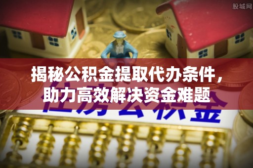台东揭秘公积金提取代办条件，助力高效解决资金难题