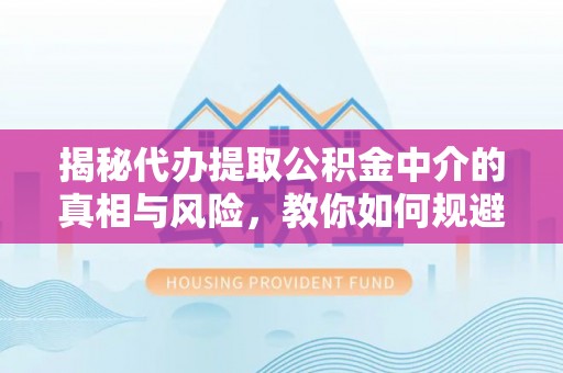 台东揭秘代办提取公积金中介的真相与风险，教你如何规避陷阱