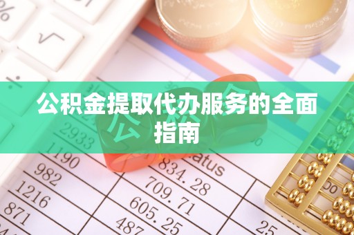 台东公积金提取代办服务的全面指南