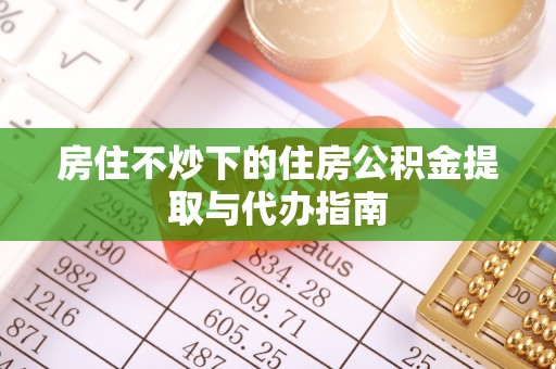 台东房住不炒下的住房公积金提取与代办指南