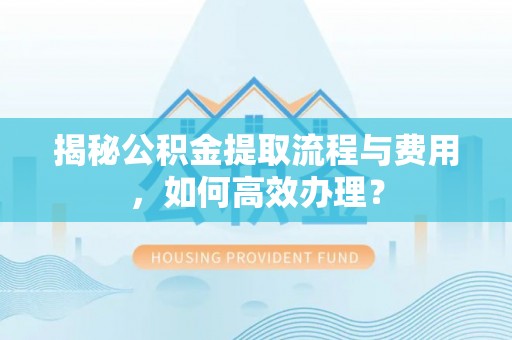 台东揭秘公积金提取流程与费用，如何高效办理？