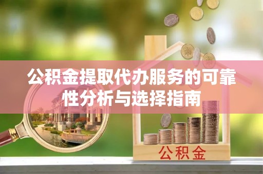 台东公积金提取代办服务的可靠性分析与选择指南
