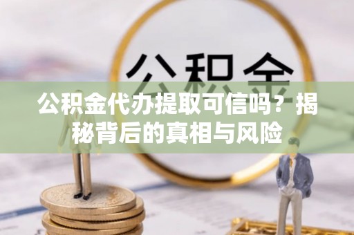 台东公积金代办提取可信吗？揭秘背后的真相与风险