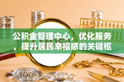 台东公积金管理中心，优化服务，提升居民幸福感的关键枢纽