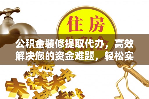 台东公积金装修提取代办，高效解决您的资金难题，轻松实现家居梦想