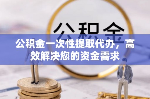 台东公积金一次性提取代办，高效解决您的资金需求