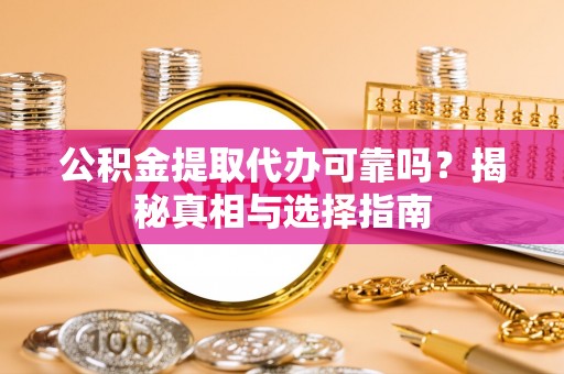 台东公积金提取代办可靠吗？揭秘真相与选择指南