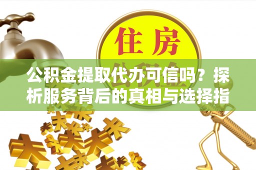 台东公积金提取代办可信吗？探析服务背后的真相与选择指南