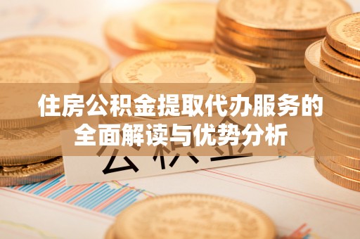 台东住房公积金提取代办服务的全面解读与优势分析