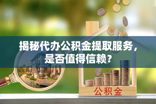 台东揭秘代办公积金提取服务，是否值得信赖？