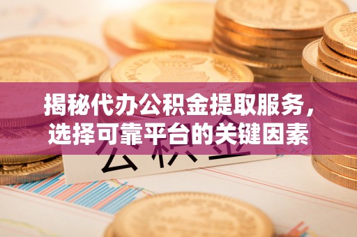 台东揭秘代办公积金提取服务，选择可靠平台的关键因素