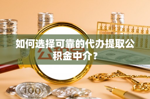 台东如何选择可靠的代办提取公积金中介？