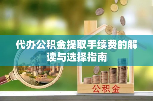 台东代办公积金提取手续费的解读与选择指南