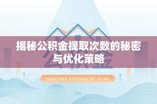 台东揭秘公积金提取次数的秘密与优化策略