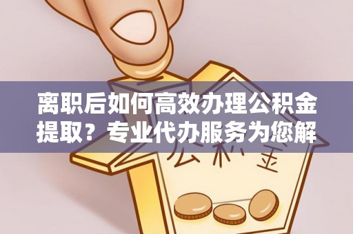台东离职后如何高效办理公积金提取？专业代办服务为您解忧