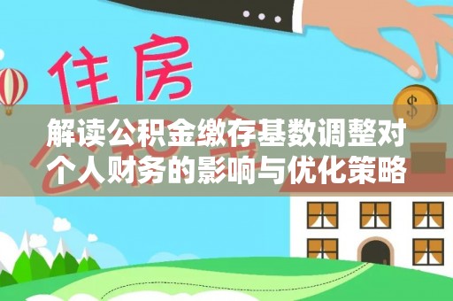 台东解读公积金缴存基数调整对个人财务的影响与优化策略