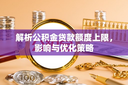 台东解析公积金贷款额度上限，影响与优化策略