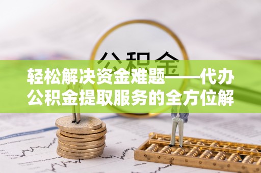 台东轻松解决资金难题——代办公积金提取服务的全方位解析