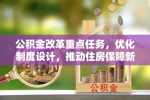 台东公积金改革重点任务，优化制度设计，推动住房保障新发展