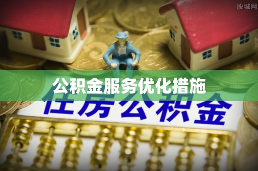 台东公积金服务优化措施