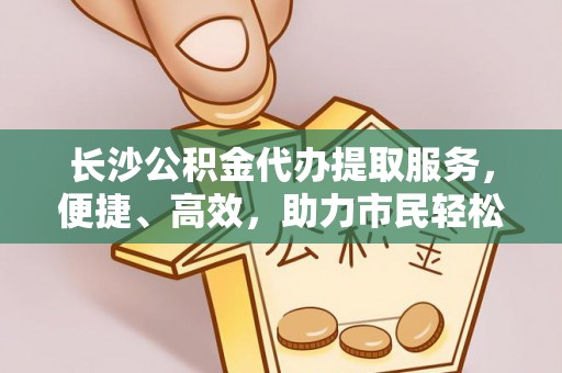 台东长沙公积金代办提取服务，便捷、高效，助力市民轻松管理资金