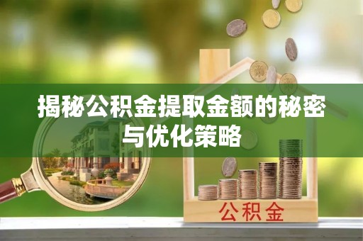 台东揭秘公积金提取金额的秘密与优化策略