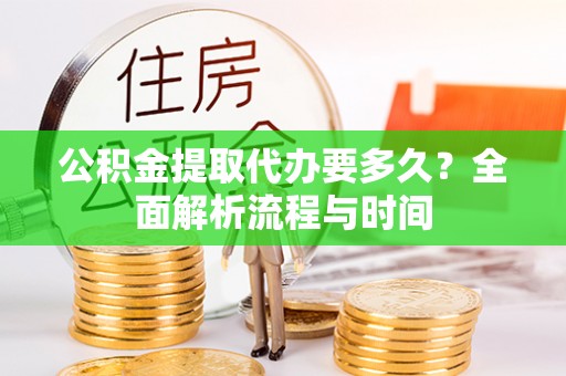 台东公积金提取代办要多久？全面解析流程与时间