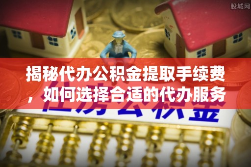 台东揭秘代办公积金提取手续费，如何选择合适的代办服务？