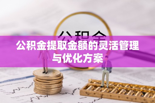 台东公积金提取金额的灵活管理与优化方案