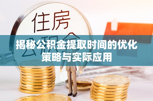 台东揭秘公积金提取时间的优化策略与实际应用
