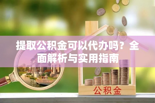 台东提取公积金可以代办吗？全面解析与实用指南