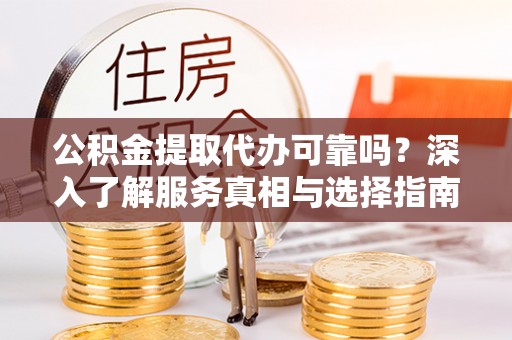 台东公积金提取代办可靠吗？深入了解服务真相与选择指南