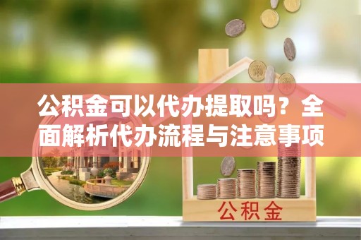 台东公积金可以代办提取吗？全面解析代办流程与注意事项